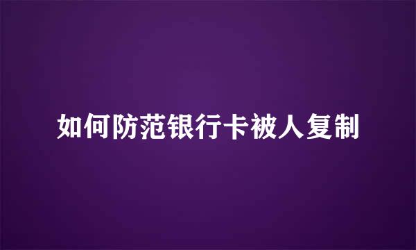 如何防范银行卡被人复制