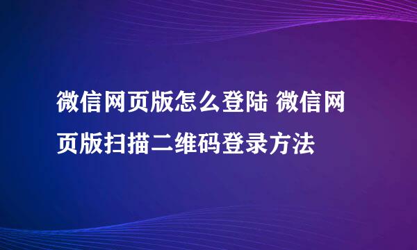 微信网页版怎么登陆 微信网页版扫描二维码登录方法