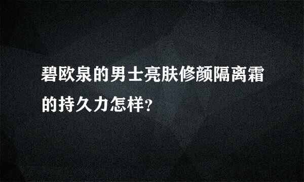 碧欧泉的男士亮肤修颜隔离霜的持久力怎样？