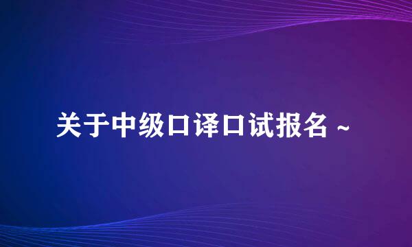 关于中级口译口试报名～