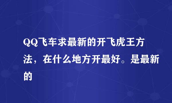 QQ飞车求最新的开飞虎王方法，在什么地方开最好。是最新的