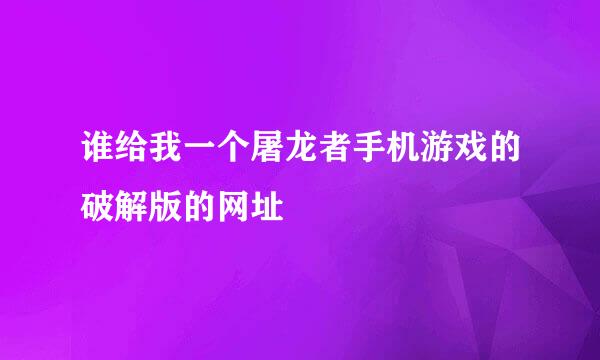 谁给我一个屠龙者手机游戏的破解版的网址