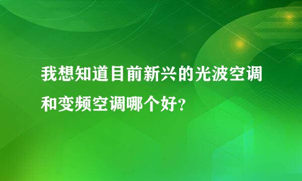 我想知道目前新兴的光波空调和变频空调哪个好？