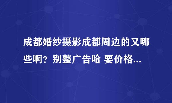 成都婚纱摄影成都周边的又哪些啊？别整广告哈 要价格和服务都好的哈，在线等