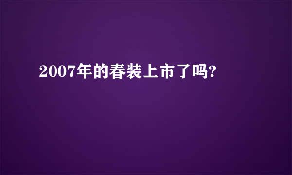 2007年的春装上市了吗?