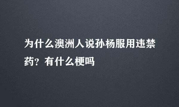 为什么澳洲人说孙杨服用违禁药？有什么梗吗