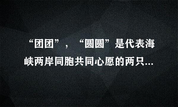 “团团”，“圆圆”是代表海峡两岸同胞共同心愿的两只大熊猫，大熊猫的性别决定和人相同，“团团”是活泼