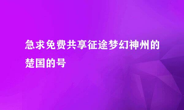 急求免费共享征途梦幻神州的楚国的号