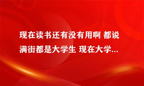 现在读书还有没有用啊 都说满街都是大学生 现在大学生不值钱了 我读书不是很好 要不要读下去？我高二