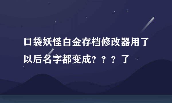 口袋妖怪白金存档修改器用了以后名字都变成？？？了