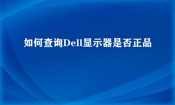 如何查询Dell显示器是否正品