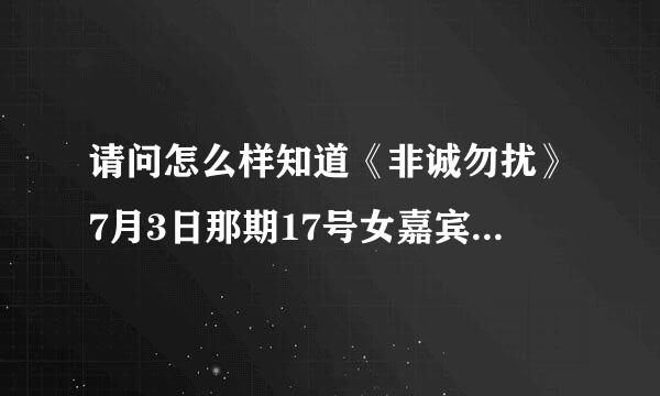 请问怎么样知道《非诚勿扰》7月3日那期17号女嘉宾朱琳的联系方式？