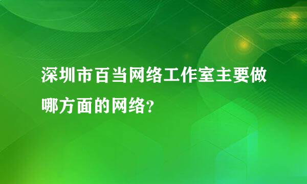 深圳市百当网络工作室主要做哪方面的网络？