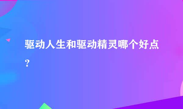 驱动人生和驱动精灵哪个好点？