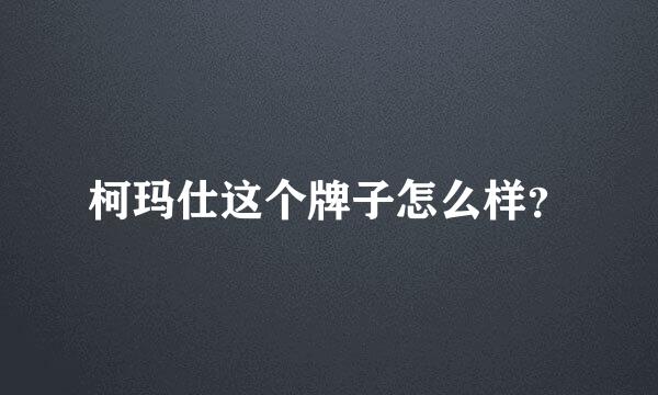 柯玛仕这个牌子怎么样？