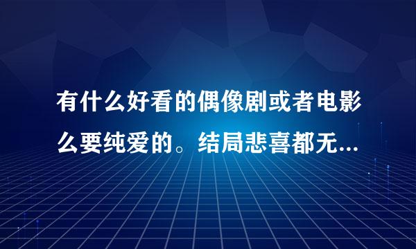 有什么好看的偶像剧或者电影么要纯爱的。结局悲喜都无所谓要男主帅一点的