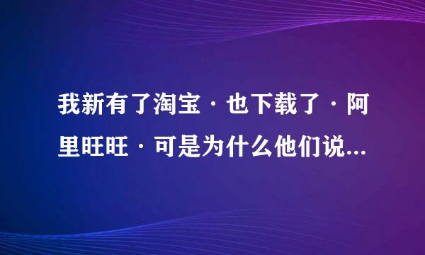 我新有了淘宝·也下载了·阿里旺旺·可是为什么他们说不要在这里聊天？