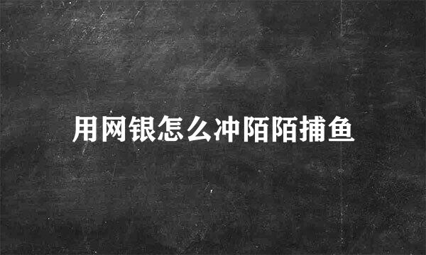 用网银怎么冲陌陌捕鱼