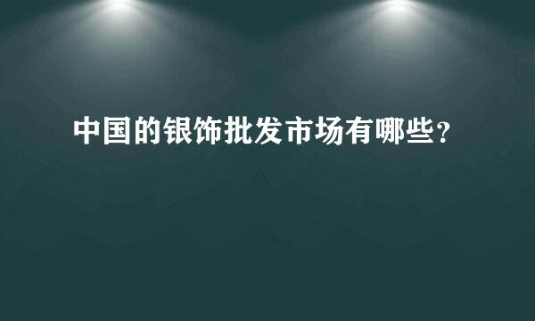 中国的银饰批发市场有哪些？