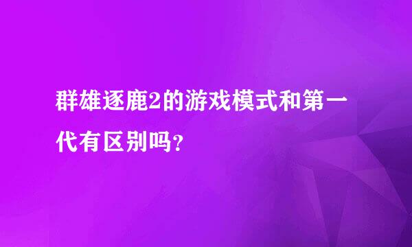 群雄逐鹿2的游戏模式和第一代有区别吗？