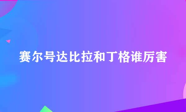 赛尔号达比拉和丁格谁厉害