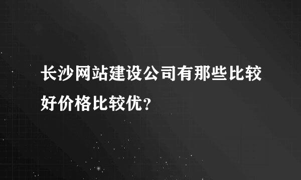 长沙网站建设公司有那些比较好价格比较优？