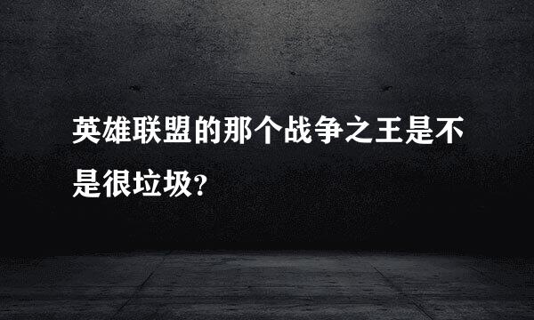 英雄联盟的那个战争之王是不是很垃圾？