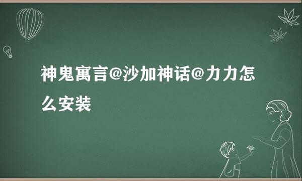 神鬼寓言@沙加神话@力力怎么安装