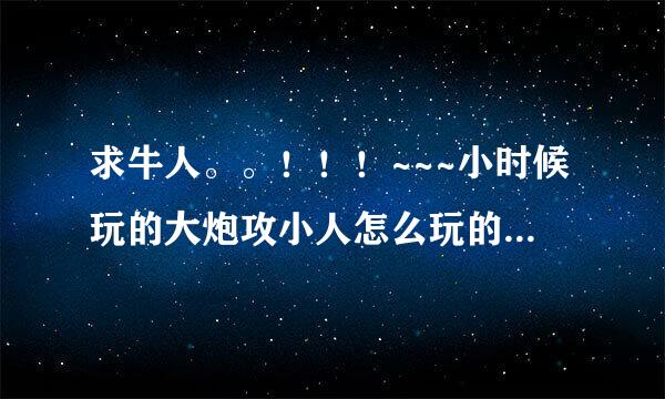 求牛人。。！！！~~~小时候玩的大炮攻小人怎么玩的？？？~~~急求答案。