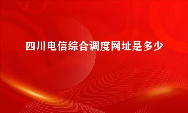 四川电信综合调度网址是多少