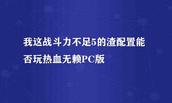 我这战斗力不足5的渣配置能否玩热血无赖PC版