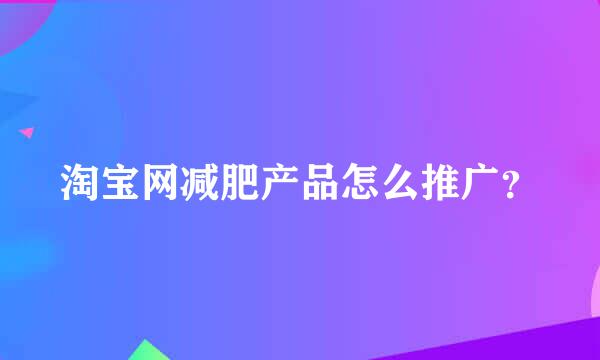 淘宝网减肥产品怎么推广？