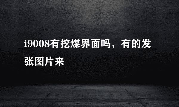 i9008有挖煤界面吗，有的发张图片来