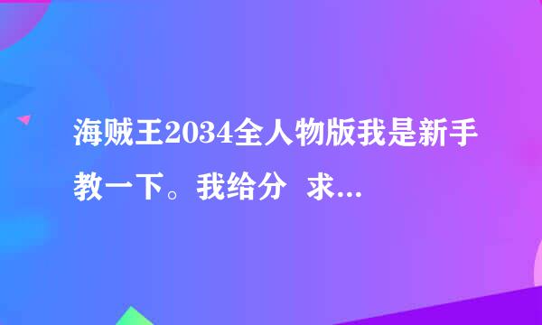 海贼王2034全人物版我是新手教一下。我给分  求求了！@