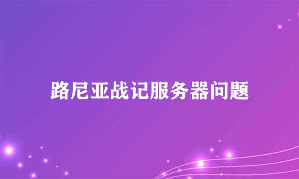 路尼亚战记服务器问题