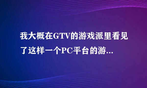 我大概在GTV的游戏派里看见了这样一个PC平台的游戏，谁知道？