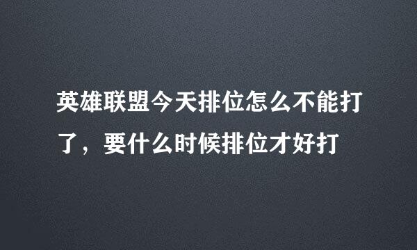 英雄联盟今天排位怎么不能打了，要什么时候排位才好打