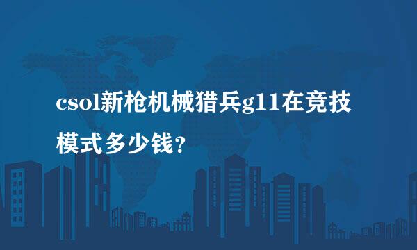 csol新枪机械猎兵g11在竞技模式多少钱？