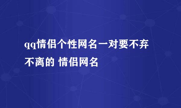 qq情侣个性网名一对要不弃 不离的 情侣网名