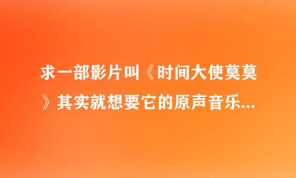 求一部影片叫《时间大使莫莫》其实就想要它的原声音乐，给电影也行啊，原声音乐更好