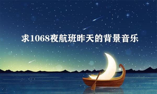 求1068夜航班昨天的背景音乐