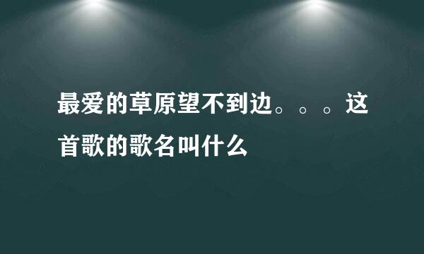 最爱的草原望不到边。。。这首歌的歌名叫什么