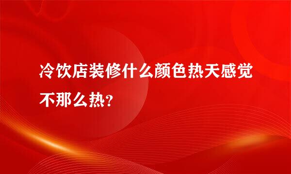 冷饮店装修什么颜色热天感觉不那么热？