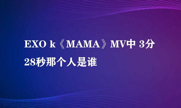 EXO k《MAMA》MV中 3分28秒那个人是谁