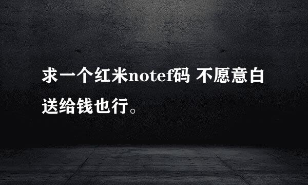 求一个红米notef码 不愿意白送给钱也行。