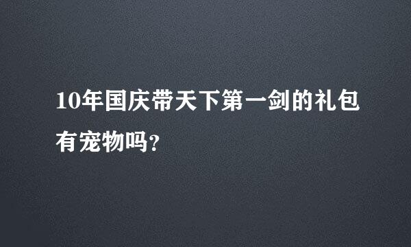 10年国庆带天下第一剑的礼包有宠物吗？