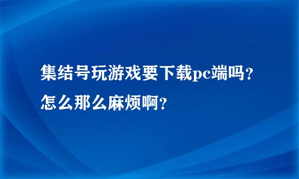 集结号玩游戏要下载pc端吗？怎么那么麻烦啊？