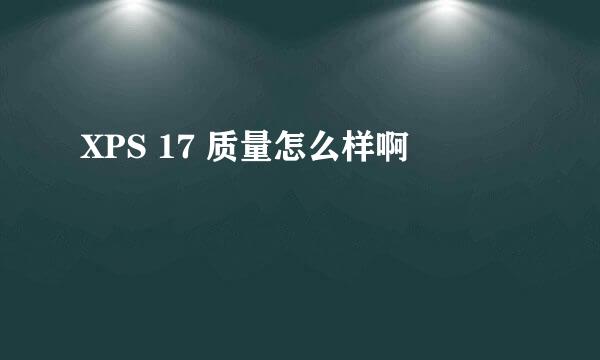 XPS 17 质量怎么样啊