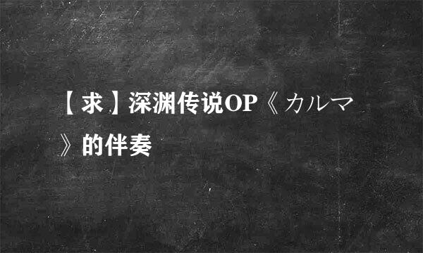 【求】深渊传说OP《カルマ》的伴奏