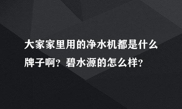 大家家里用的净水机都是什么牌子啊？碧水源的怎么样？